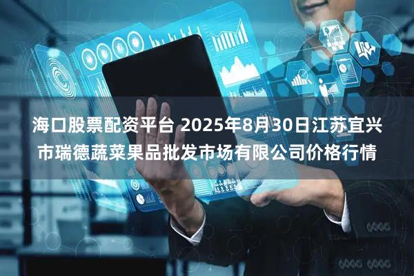 海口股票配资平台 2025年8月30日江苏宜兴市瑞德蔬菜果品批发市场有限公司价格行情