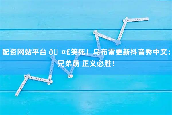 配资网站平台 🤣笑死！乌布雷更新抖音秀中文：兄弟萌 正义必胜！