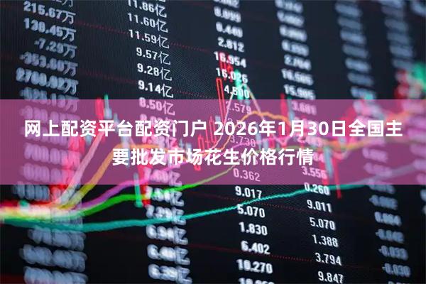 网上配资平台配资门户 2026年1月30日全国主要批发市场花生价格行情
