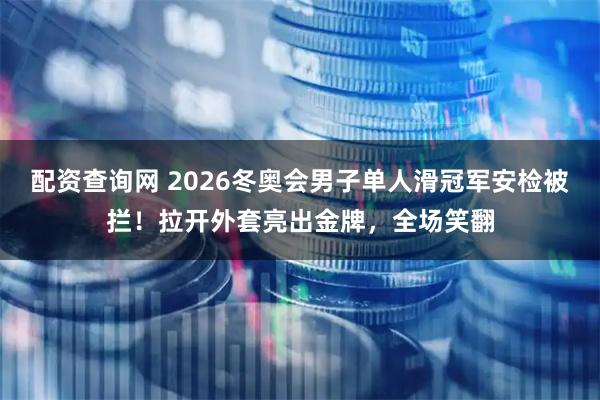 配资查询网 2026冬奥会男子单人滑冠军安检被拦！拉开外套亮出金牌，全场笑翻
