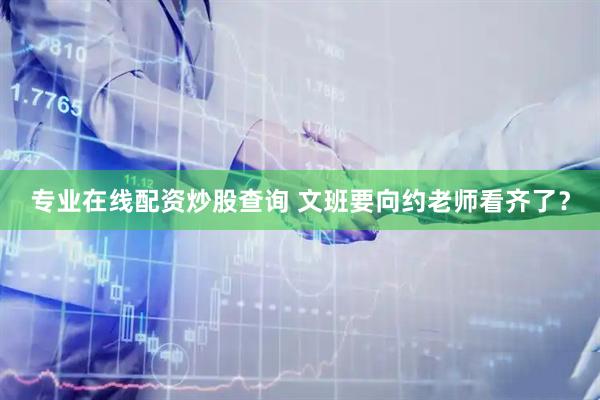 专业在线配资炒股查询 文班要向约老师看齐了？