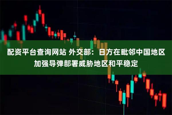 配资平台查询网站 外交部：日方在毗邻中国地区加强导弹部署威胁地区和平稳定